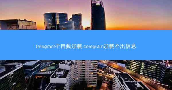 telegram不自動加載-telegram加載不出信息