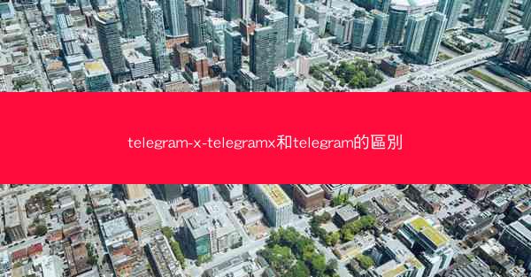 telegram-x-telegramx和telegram的區別