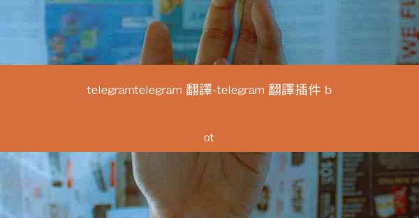 telegramtelegram 翻譯-telegram 翻譯插件 bot