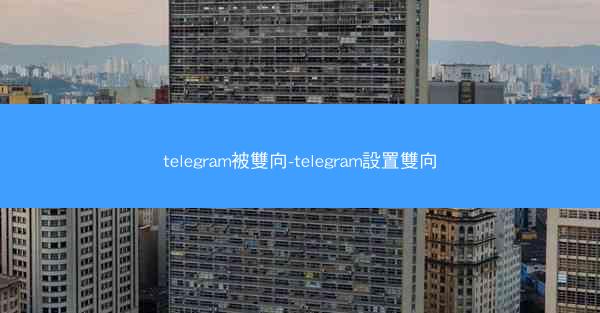 telegram被雙向-telegram設置雙向