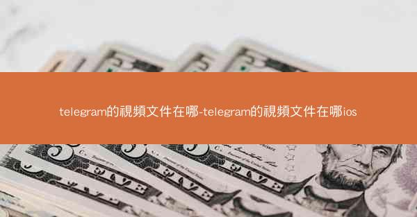 telegram的視頻文件在哪-telegram的視頻文件在哪ios
