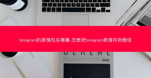telegram的表情包在哪裏-怎麽把telegram表情存到微信