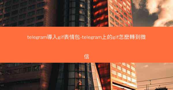 telegram導入gif表情包-telegram上的gif怎麽轉到微信