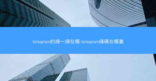 telegram的掃一掃在哪-telegram掃碼在哪裏