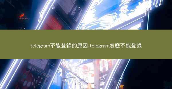 telegram不能登錄的原因-telegram怎麽不能登錄