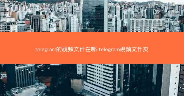 telegram的視頻文件在哪-telegram視頻文件夾