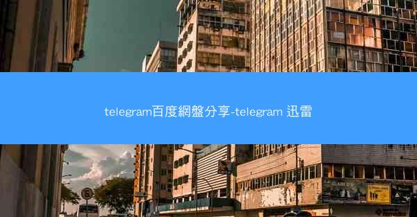 telegram百度網盤分享-telegram 迅雷