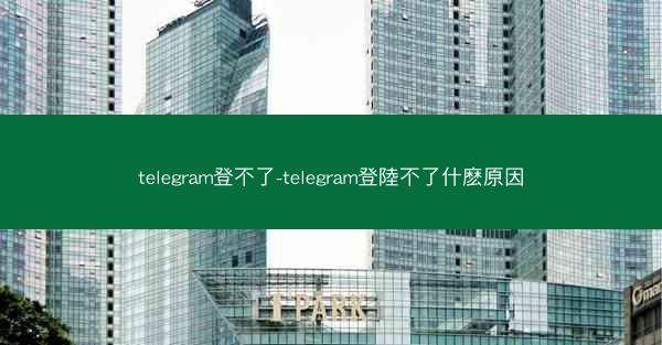 telegram登不了-telegram登陸不了什麽原因