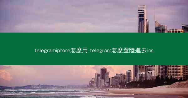 telegramiphone怎麽用-telegram怎麽登陸進去ios