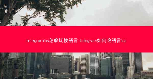 telegramios怎麽切換語言-telegram如何改語言ios