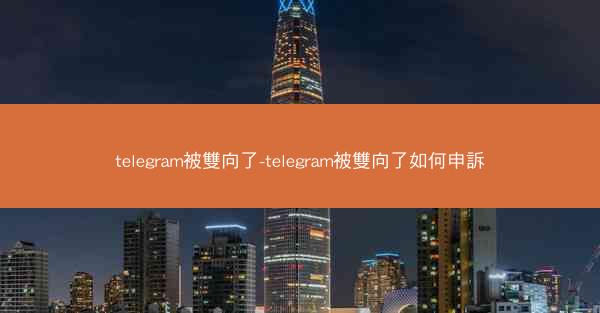 telegram被雙向了-telegram被雙向了如何申訴