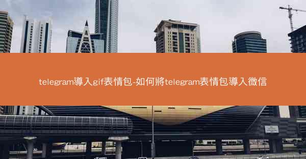 telegram導入gif表情包-如何將telegram表情包導入微信