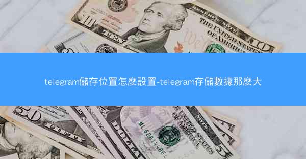 telegram儲存位置怎麽設置-telegram存儲數據那麽大