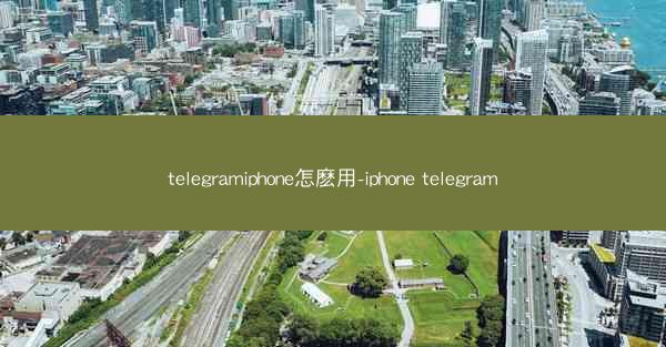 telegramiphone怎麽用-iphone telegram