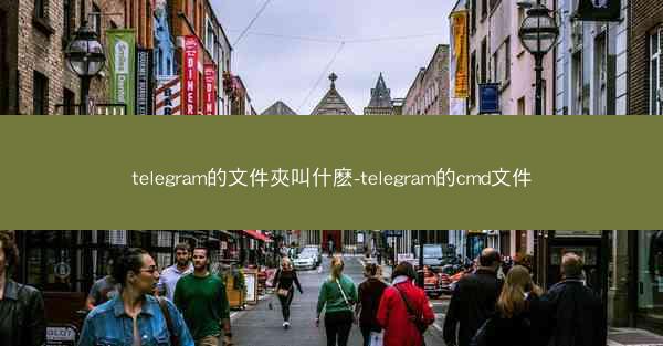 telegram的文件夾叫什麽-telegram的cmd文件