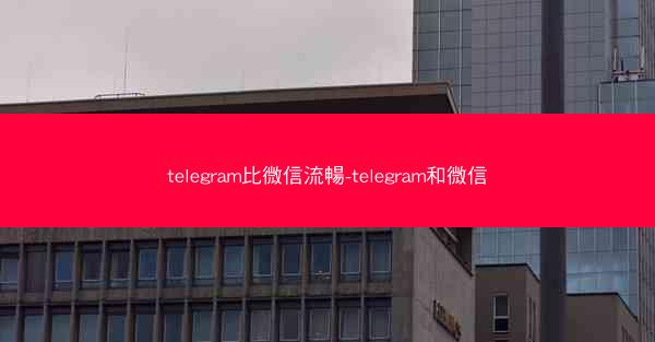 telegram比微信流暢-telegram和微信