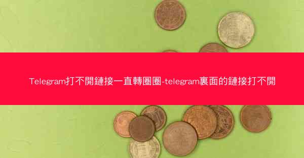 Telegram打不開鏈接一直轉圈圈-telegram裏面的鏈接打不開