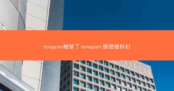 telegram被禁了-telegram 賬號被秒封