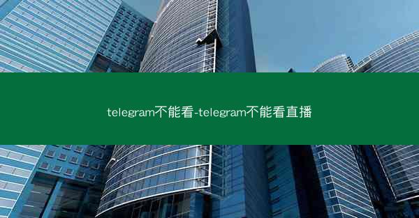 telegram不能看-telegram不能看直播