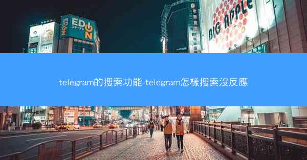 telegram的搜索功能-telegram怎樣搜索沒反應