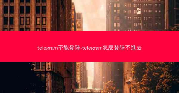 telegram不能登陸-telegram怎麽登陸不進去