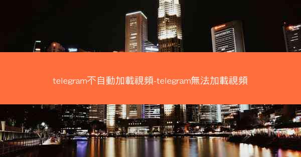 telegram不自動加載視頻-telegram無法加載視頻