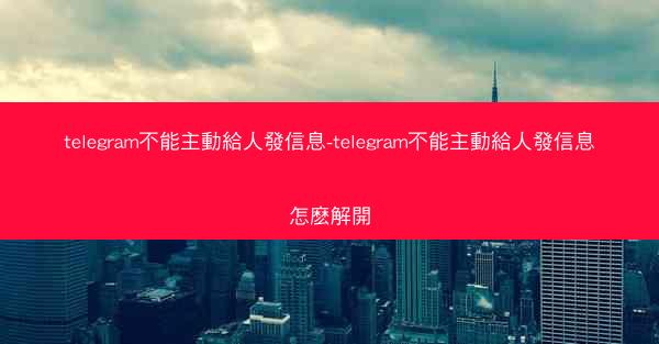 telegram不能主動給人發信息-telegram不能主動給人發信息怎麽解開