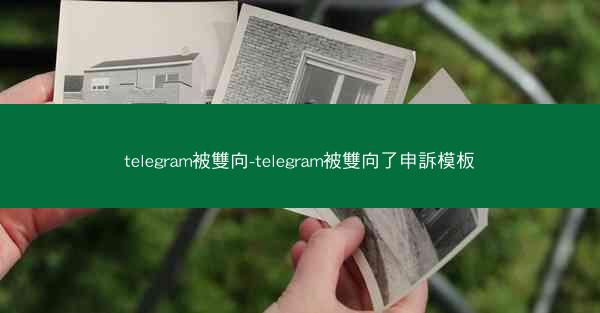 telegram被雙向-telegram被雙向了申訴模板
