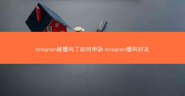 telegram被雙向了如何申訴-telegram雙向好友