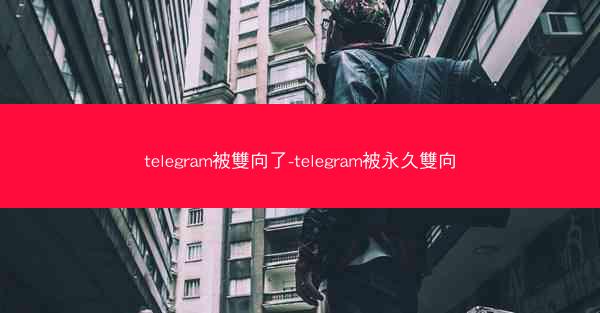 telegram被雙向了-telegram被永久雙向