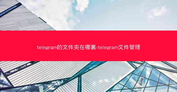 telegram的文件夾在哪裏-telegram文件管理