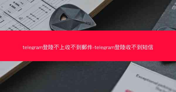 telegram登陸不上收不到郵件-telegram登陸收不到短信