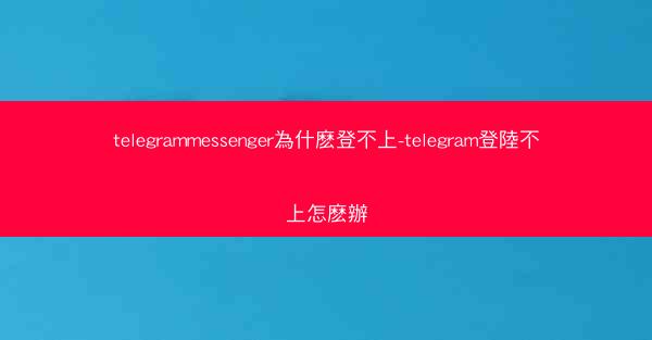 telegrammessenger為什麽登不上-telegram登陸不上怎麽辦