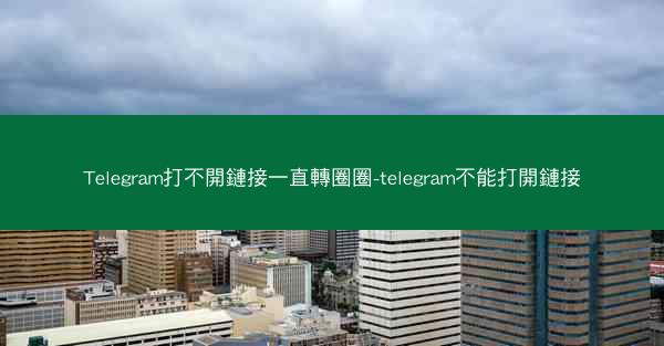 Telegram打不開鏈接一直轉圈圈-telegram不能打開鏈接