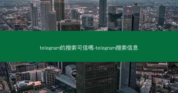 telegram的搜索可信嗎-telegram搜索信息