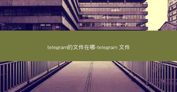telegram的文件在哪-telegram 文件