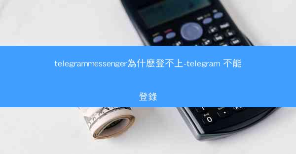 telegrammessenger為什麽登不上-telegram 不能登錄