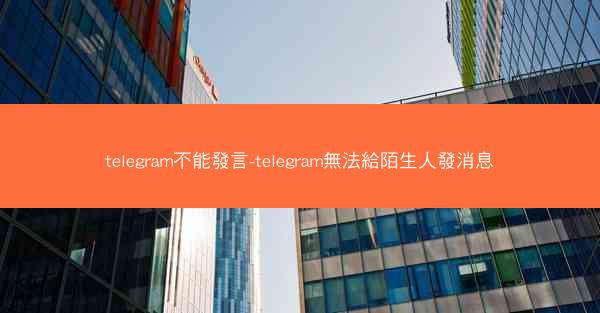 telegram不能發言-telegram無法給陌生人發消息