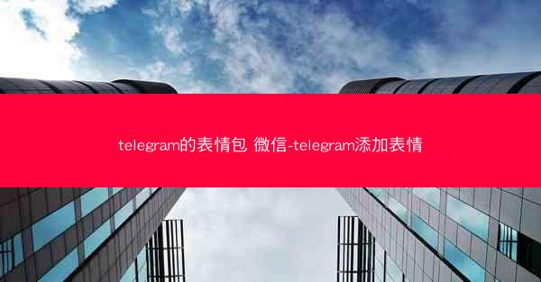 telegram的表情包 微信-telegram添加表情