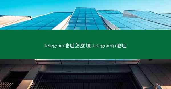 telegram地址怎麽填-telegramip地址