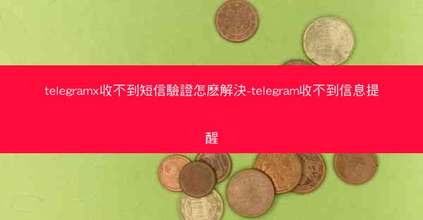 telegramx收不到短信驗證怎麽解決-telegram收不到信息提醒