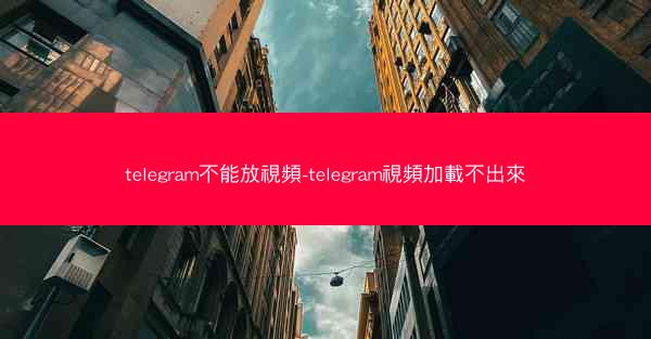 telegram不能放視頻-telegram視頻加載不出來