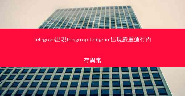 telegram出現thisgroup-telegram出現嚴重運行內存異常