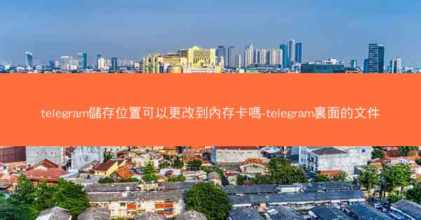 telegram儲存位置可以更改到內存卡嗎-telegram裏面的文件