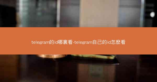 telegram的id哪裏看-telegram自己的id怎麽看