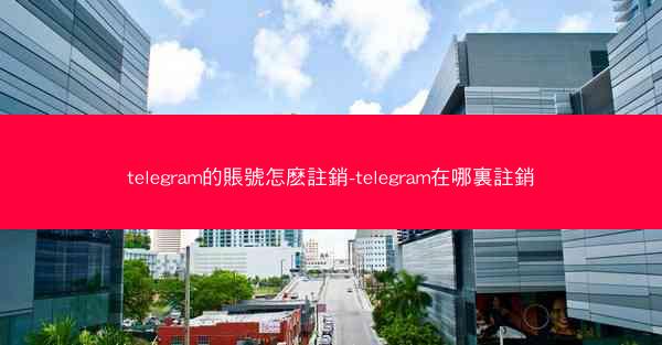 telegram的賬號怎麽註銷-telegram在哪裏註銷