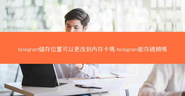 telegram儲存位置可以更改到內存卡嗎-telegram能存視頻嗎