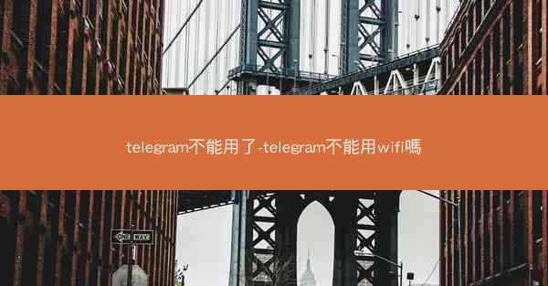 telegram不能用了-telegram不能用wifi嗎