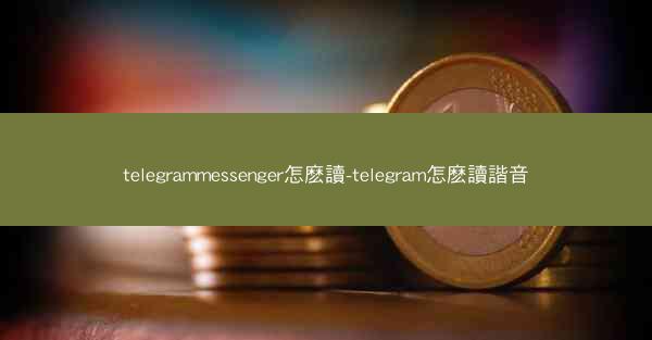 telegrammessenger怎麽讀-telegram怎麽讀諧音