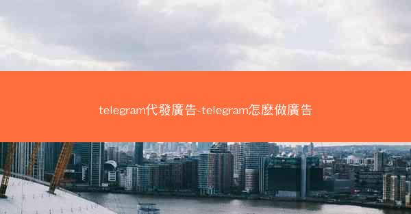 telegram代發廣告-telegram怎麽做廣告
